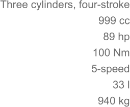 Three cylinders, four-stroke 	999 cc 89 hp 	100 Nm 5-speed 33 l 	940 kg