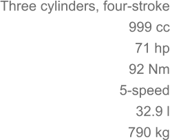 Three cylinders, four-stroke 	999 cc 71 hp 	92 Nm 5-speed 32.9 l 	790 kg