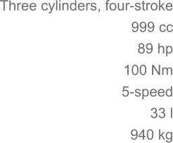 Three cylinders, four-stroke 	999 cc 89 hp 	100 Nm 5-speed 33 l 	940 kg