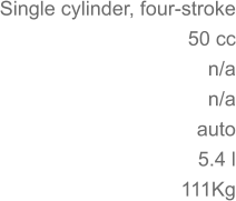 Single cylinder, four-stroke 50 cc n/a 	n/a auto 5.4 l 	111Kg