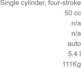 Single cylinder, four-stroke 50 cc n/a 	n/a auto 5.4 l 	111Kg